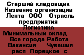 Старший кладовщик › Название организации ­ Лента, ООО › Отрасль предприятия ­ Логистика › Минимальный оклад ­ 1 - Все города Работа » Вакансии   . Чувашия респ.,Порецкое. с.